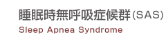 睡眠時無呼吸症候群(SAS)